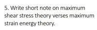 5. Write short note on maximum
shear stress theory verses maximum
strain energy theory.
