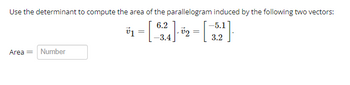 Use the determinant to compute the area of the parallelogram induced by the following two vectors:
01
=[2]2=[5]
-3.4
Area =
Number
6.2
-5.1
3.2