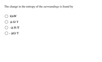 The change in the entropy of the surroundings is found by
klnW
A G/ T
-ΔΗ /Τ
O - AG/ T
