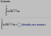 **Evaluate the Integral**

The exercise presents the following definite integral to evaluate:

\[
\int_{0}^{3} 9 \sqrt{8x + 1} \, dx
\]

After evaluating the integral, input your answer in the provided box and simplify it as necessary.