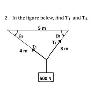 2. In the figure below, find T1 and T2.
5 m
01
T2
T1
4 m
3 m
500 N
