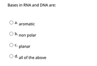 Bases in RNA and DNA are:
a. aromatic
O b.
b. non polar
C.
planar
d.
all of the above
