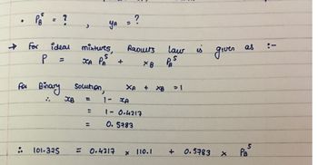 .
PB
;.
For
P
=
?
ideal
for Binary
=
>
XB
solution,
=
mixtures,
S
XA PA
=
YA
=
+
101-325 = 0.4217
?
Raouts
*8
XA + XB
1- XA
1-0.4217
0. 5783
x 110.1
كسما
>I
+
is
giver
0.5783 X
as
PB