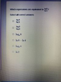 Which expressions are equivalent to ?
Select all correct answers
log 8
log 4
logయ8
log, 4
O log, 8
O In 8-In 4
O logg 4
OIn 2
