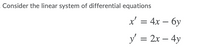 Consider the linear system of differential equations
x' = 4x – 6y
-
y' = 2x – 4y
-
