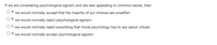 If we are considering psychological egoism and are also appealing to common sense, then
O a.
we would normally accept that the majority of our choices are unselfish.
O b.
· we would normally reject psychological egoism.
O C. we would normally reject everything that moral psychology has to say about virtues.
d.
we would normally accept psychological egoism.
