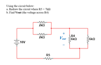 Using the circuit below:
a. Redraw the circuit where R5 = 7k2
b. Find Vout (the voltage across R4)
2kQ
+
R4
2kQ
Vout 6kO
$6kQ
10V
R5
