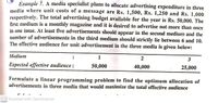 Example 7. A media specialist plans to allocate advertising expenditure in three
media where unit costs of a message are Rs. 1,500, Rs. 1,250 and Rs. 1,000
respectively. The total advertising budget available for the year is Rs. 50,000. The
first medium is a monthly magazine and it is desired to advertise not more than once
in one issue. At least five advertisements should appear in the second medium and the
number of advertisements in the third medium should strictly lie between 6 and 10.
The effective audience for unit advertisement in the three media is given below:
Medium
1
2
3
Expected effective audience :
50,000
40,000
25,000
Formulate a linear programming problem to find the optimum allocation of
advertisements in three media that would maximize the total effective audience
a. 1..
CS Scanned with CamScanner
