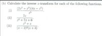 (b) Calculate the inverse z-transform for each of the following functions.
(2z² + 2*)(4z – 2²)
(i)
25
2z
(ii)
22 +7z +6
22 + z
(ii)
(z – 2)²(z+ 3)*
