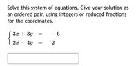 Solve this system of equations. Give your solution as
an ordered pair, using integers or reduced fractions
for the coordinates.
За + Зу
- 6
2х — 4у
2
