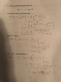 3. If X has probability density is given by
f(x) =
e* for x >0
(i) Find the moment generating function
u, M) = ECe**) = {e fle)
%3D
3=
e
X(1-+)
%3D
+ -1
for t
ナ-4
1センナフ0)
(ii) E(X): Mean u:
M= M'Cx)
=0(t-1)-16-D
(+-1)2
ECK) =D
(iii) E(X): Second momentu2
1-4tp
- OCt-D-2(+-1)<1)
(+ -)?
%3D
