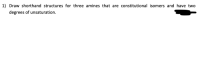 ) Draw shorthand structures for three amines that are constitutional isomers and have two
degrees of unsaturation.
