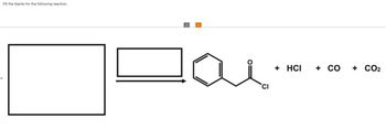 Fill the blanks for the following reaction.
CI
+ HCI
+ CO
+ CO₂