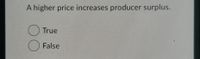 A higher price increases producer surplus.
() True
O False
