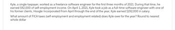 Kyle, a single taxpayer, worked as a freelance software engineer for the first three months of 2021. During that time, he
earned $92,000 of self-employment income. On April 1, 2021, Kyle took a job as a full-time software engineer with one of
his former clients, Hoogle Incorporated From April through the end of the year, Kyle earned $192,000 in salary.
What amount of FICA taxes (self-employment and employment related) does Kyle owe for the year? Round to nearest
whole dollar