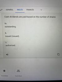 ESPAÑOL
INGLÉS
FRANCÉS
Cash dividends are paid based on the number of shares
to.
outstanding.
b.
issued (issued).
С.
authorized.
Guardado
Contribuir
