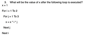 3. What will be the value of x after the following loop is executed?
X = 1
For i = 1 To 2
For j = 1 To 3
X = X *i* j
Next j
Next i