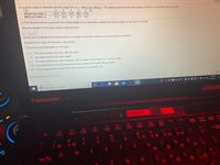 An engineer wants to determine how the weight of a car, x, affects gas mileage, y. The following data represent the weights of various cars and their miles per gallon.
Car
Weight (pounds), X
Miles per Gallon, y
A
2625 2935 3260 3860 4130
27.6 26.6
B
D
Que
(a) Find the least-squares regression line treating weight as the explanatory variable and miles per gallon as the response variable.
21
20.2
18.8
Write the equation for the least-squares regression line.
(Round the x coefficient to five decimal places as needed. Round the constant to one decimal place as needed.)
(b) Interpret the slope and intercept, if appropriate.
Choose the best interpretation for the slope.
O A. The slope indicates the mean miles per gallon.
O B. The slope indicates the mean weight.
O C. The slope indicates the mean change in miles per gallon for an increase of 1 pound in weight.
O D. The slope indicates the ratio between the mean weight and the mean miles per gallon.
O E. It is not appropriate to interpret the slope because it is not equal to zero.
Click to select your answer(s)
O Type here to search
7:34 PM
3/12/2021
Panasonic C-54
TOUGHBOO1
SAG
CDSS-4852
F11
F12
PrtSc
Scroll
Lock
F6
F7
F8
F10
Num
Lock
F1
F2
F3
F4
F5
Esc
&
Back
spas
%D
6
7 0
8 8
9 9
MAX
A/C
1 A1
2 A2
W
E
T
Y
U
4
15
Tab
H.
田
2
3
%24
%#3
Co
