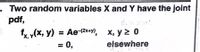 .Two random variables X and Y have the joint
pdf,
fx y(x, y) = Ae-2x+y), x, y 2 0
elsewhere
