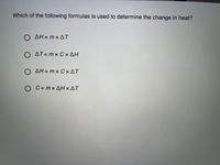 Which of the following formulas is used to determine the change in heat?
O AH= m× AT
O AT= mx Cx AH
Ο ΔΗ=mx Cx ΔΤ
O C=mx AH×AT
x ΔΤ
