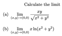 Calculate the limit
xy
(а)
lim
(2,4)→(0,0) Vx2 + y?
(b)
lim
x In(x? + y?)
(x,y)→(0,0)
