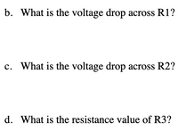 b. What is the voltage drop across R1?

c. What is the voltage drop across R2?

d. What is the resistance value of R3?