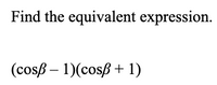 **Find the equivalent expression.**

\[
(\cos \beta - 1)(\cos \beta + 1)
\]

To find the equivalent expression, recognize that this is a difference of squares.

**Expression:**

\[
(a - b)(a + b) = a^2 - b^2
\]

**Substitute:**

In this case, let \(a = \cos \beta\) and \(b = 1\).

\[
(\cos \beta)^2 - 1^2 = \cos^2 \beta - 1
\]

Thus, the equivalent expression is:

\[
\cos^2 \beta - 1
\]