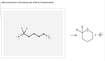 Add curved arrows to the reactant side of the SN2 reaction shown.
: Br
X
D.
D
:O:
+ :Br: