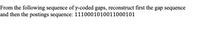 From the following sequence of y-coded gaps, reconstruct first the gap sequence
and then the postings sequence: 1110001010011000101
