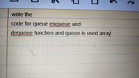 write the
code for queue enqueue and
dequeue function and queue is used array
2.
