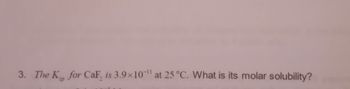 3. The K, for Caf, is 3.9x10-¹¹ at 25 °C. What is its molar solubility?
sp