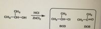 CH3
HCI
CH3
CH3
CH3-CH-OH
ZnCl,
CH3-CH-CI
CH3-C=0
BCD
DCB
