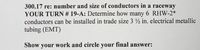 300.17 re: number and size of conductors in a raceway
YOUR TURN # 19-A: Determine how many 6 RHW-2*
conductors can be installed in trade size 3 ½ in. electrical metallic
tubing (EMT)
Show your work and circle your final answer:
