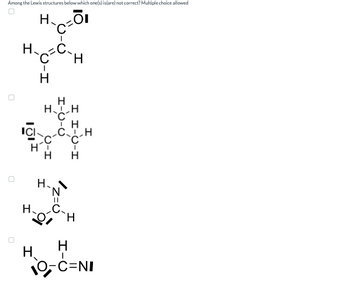 Among the Lewis structures below which one(s) is(are) not correct? Multiple choice allowed
HOI
HC.
C
ICI
I
H
H
-I
H
O-I
H
HCH
ΤΗ
CH
C
H
C-H
H
I
H..N
N
12=0
H
Н.
H
10-C=NI