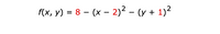 f(x, y) = 8 – (x – 2)² – (y + 1)²
%3D
