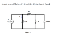 Compute current, io(t) when vs(t) = 45 cos (100t + 35°) V as shown in Figure 3.
ww
io
Vs
: 10 Ω
1 H
15 mF
Figure 3
