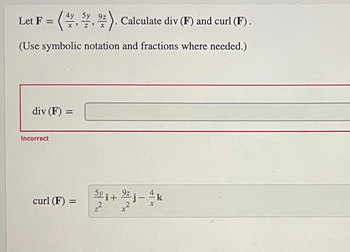 Let F = (, , 2). Calculate div (F) and curl (F).
(Use symbolic notation and fractions where needed.)
div (F) =
Incorrect
curl (F) =
9z
Syi+ ⁹² j
2
4k
X