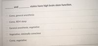and
states have high brain stem function.
Coma, general anesthesia
O Coma, REM sleep
O General anesthesia, vegetative
Vegetative, minimally conscious
Coma, vegetative
