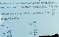 In a case of one dimensional heat conduction in a
medium with constant properties, T is the
temperature at position x, at time t. Then
is
at
proportional to
T.
(а)
aT
(b)
ax
(d)
(c)
dxdt
2
