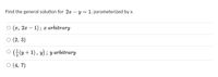 Find the general solution for 2x – y = 1, parameterized by x.
о (х, 2т — 1)%; т arbitrary
(2, 3)
O G (y+ 1), y); y arbitrary
O (4, 7)
