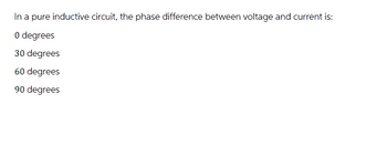 In a pure inductive circuit, the phase difference between voltage and current is:
0 degrees
30 degrees
60 degrees
90 degrees