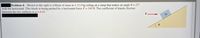 Problem 4: Shown to the right is a block of mass m = 12.8 kg sitting on a ramp that makes an angle 0 = 21°
with the horizontal. This block is being pushed by a horizontal force F = 240 N. The coefficient of kinetic friction
between the two surfaces is u = 0.43.
