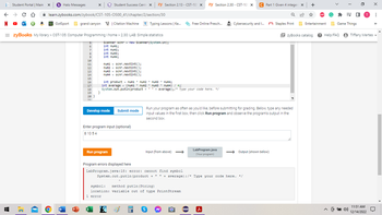←
Student Portal | Main X
C 介 learn.zybooks.com/zybook/CST-105-0500_41/chapter/2/section/30
a GotSport grand canyon | Citation Machine tTyping Lessons | Ke... Free Online Presch.... ARC Cybersecurity and I...
,C
✔
Halo Messages
=zyBooks My library > CST-105: Computer Programming I home > 2.30: LAB: Simple statistics
Scanner scnr = new Scanner(System.in);
int num1;
int num2;
b
W
P
5
6
7
8
9
X
10
11
12
13
14
15
16
17
18
19
20 }
21
Student Success Cente x zy Section 2.13-CST-105 X zy Section 2.30-CST-105 X
}
int num3;
int num4;
num1 = scnr.nextInt();
num2 scnr.nextInt ();
=
num3 = scnr.nextInt();
num4 scnr.nextInt();
int product = num1 num2 * num3* num4;
int average = (num1 ³ num2 * num3* num4) / 4;||
System.out.putln(product + " " + average);/* Type your code here. */
Develop mode Submit mode
Enter program input (optional)
81054
Run program
Input (from above)
symbol: method putln(String)
location: variable out of type PrintStream
1 error
Run your program as often as you'd like, before submitting for grading. Below, type any needed
input values in the first box, then click Run program and observe the program's output in the
second box.
LabProgram.java
(Your program)
Program errors displayed here
LabProgram.java:18: error: cannot find symbol
System.out.putin (product + " " + + average); /* Type your code here. */
S
C Part 1 Given 4 integers X +
Q
l
➡➡➡ Output (shown below)
Staples Print
EzyBooks catalog ? Help/FAQ
X
11
ABP
Entertainment. Game Things
EJ0 T :
•
4)
X
Tiffany Mertes ▾
11:51 AM
12/14/2022