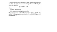 A previously calibrated rotameter is being used to measure a gas
flow. The old calibration curve is a straight line described by the
following equation:
Q = 1.10RR - 0.50
where
Q = flow, liters/minute
%3D
RR = rotameter reading, dimensionless
The rotameter was calibrated using ethane (C,Hg) at 1.40 ntm
and 60 °F. The gas presently being used is methane (CHA) at 1.10
atm and 100 "F.
