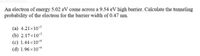 An electron of energy 5.02 eV come across a 9.54 eV high barrier. Calculate the tunneling
probability of the electron for the barrier width of 0.47 nm.
(a) 4.21x10-
(b) 2.17×10
(c) 1.44 x10
(d) 1.96 x 10
