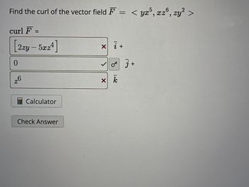 Find the curl of the vector field F = <
= < yx5, xz6, zy² >
curl F =
[2zy-5xz4]
0
26
Calculator
Check Answer
xi +
X
x k
j+