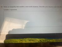 18. Write an inequality that models a real-world situation. Describe your situation and what the
variable x represents.
Finish Cancel
