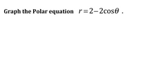 Graph the Polar equation r=2-2cos0 .
