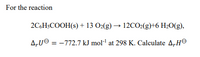 For the reaction
2C6H$COOH(s) + 13 O2(g) → 12CO2(g)+6 H2O(g),
A„Ue = -772.7 kJ mol-' at 298 K. Calculate A„H
