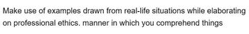Make use of examples drawn from real-life situations while elaborating
on professional ethics. manner in which you comprehend things